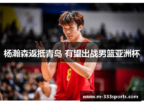 杨瀚森返抵青岛 有望出战男篮亚洲杯