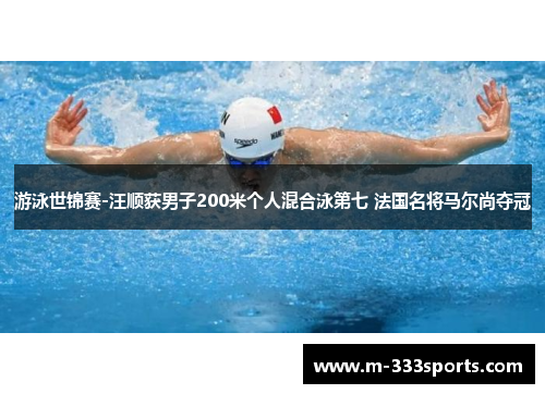 游泳世锦赛-汪顺获男子200米个人混合泳第七 法国名将马尔尚夺冠