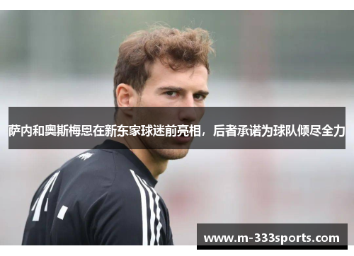 萨内和奥斯梅恩在新东家球迷前亮相，后者承诺为球队倾尽全力
