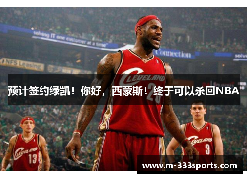 预计签约绿凯！你好，西蒙斯！终于可以杀回NBA